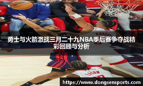 勇士与火箭激战三月二十九NBA季后赛争夺战精彩回顾与分析