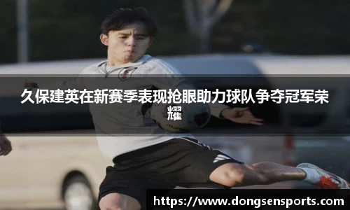 久保建英在新赛季表现抢眼助力球队争夺冠军荣耀