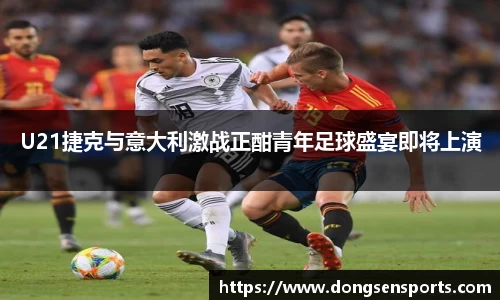 U21捷克与意大利激战正酣青年足球盛宴即将上演