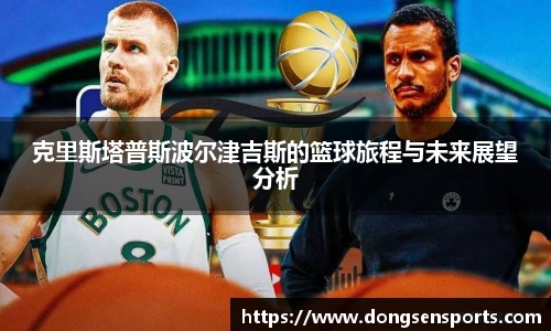 克里斯塔普斯波尔津吉斯的篮球旅程与未来展望分析