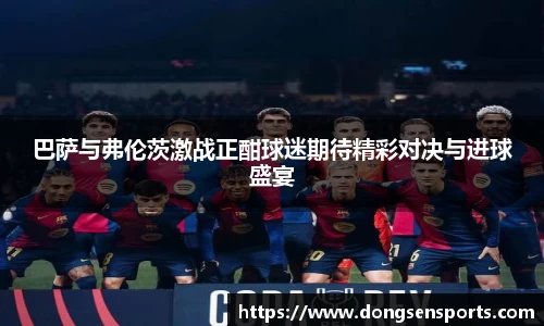 巴萨与弗伦茨激战正酣球迷期待精彩对决与进球盛宴