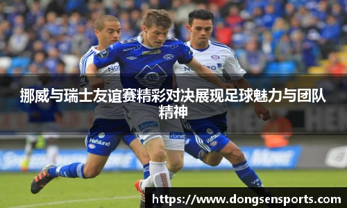 挪威与瑞士友谊赛精彩对决展现足球魅力与团队精神