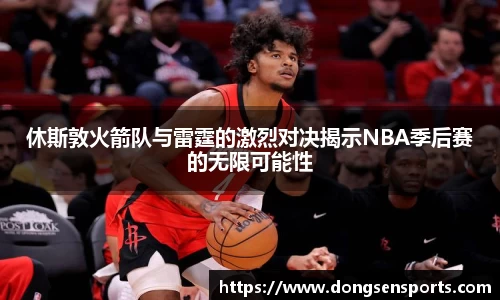 休斯敦火箭队与雷霆的激烈对决揭示NBA季后赛的无限可能性