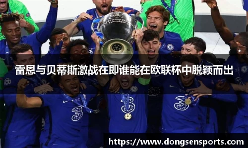 雷恩与贝蒂斯激战在即谁能在欧联杯中脱颖而出