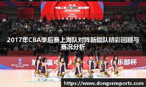 2017年CBA季后赛上海队对阵新疆队精彩回顾与赛况分析