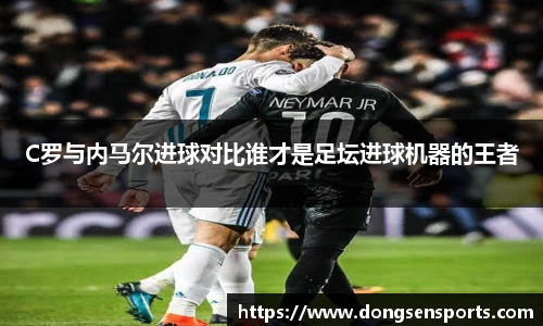 C罗与内马尔进球对比谁才是足坛进球机器的王者