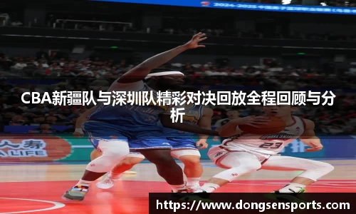 CBA新疆队与深圳队精彩对决回放全程回顾与分析