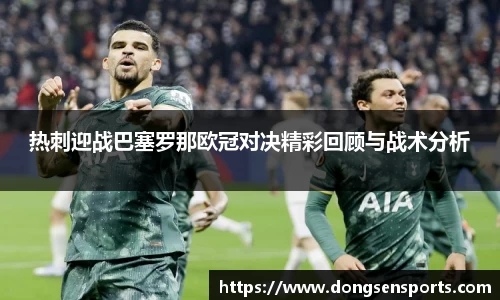 热刺迎战巴塞罗那欧冠对决精彩回顾与战术分析