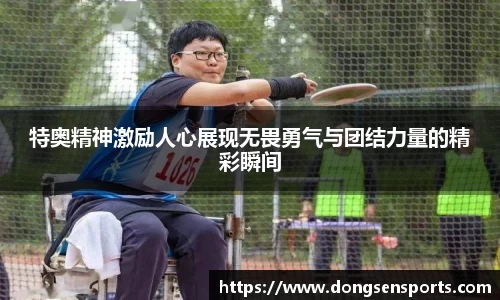 特奥精神激励人心展现无畏勇气与团结力量的精彩瞬间