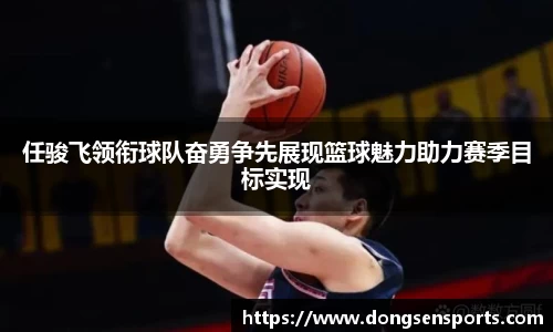 任骏飞领衔球队奋勇争先展现篮球魅力助力赛季目标实现