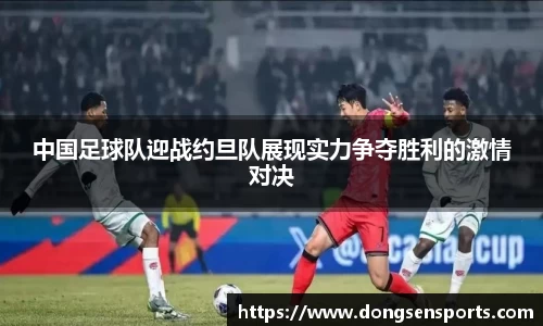 中国足球队迎战约旦队展现实力争夺胜利的激情对决